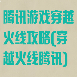 腾讯游戏穿越火线攻略(穿越火线腾讯)
