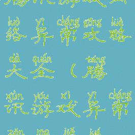 腾讯游戏网络异常攻略大全(腾讯游戏异常怎么解决)