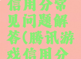 腾讯游戏信用分常见问题解答(腾讯游戏信用分什么意思)
