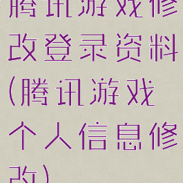 腾讯游戏修改登录资料(腾讯游戏个人信息修改)