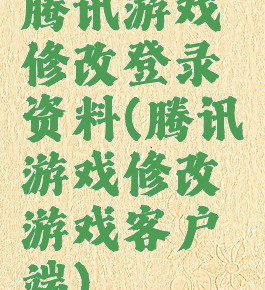 腾讯游戏修改登录资料(腾讯游戏修改游戏客户端)