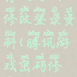 腾讯游戏修改登录资料(腾讯游戏密码修改)