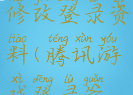 腾讯游戏修改登录资料(腾讯游戏登录管理)