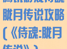 腾讯游戏侍魂胧月传说攻略(《侍魂:胧月传说》)