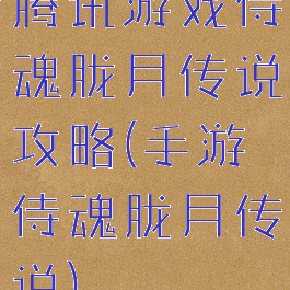 腾讯游戏侍魂胧月传说攻略(手游侍魂胧月传说)