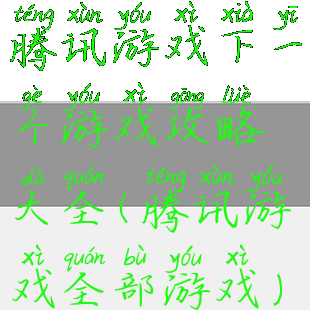 腾讯游戏下一个游戏攻略大全(腾讯游戏全部游戏)