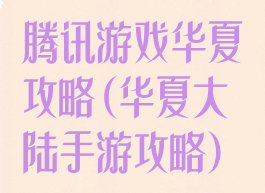 腾讯游戏华夏攻略(华夏大陆手游攻略)
