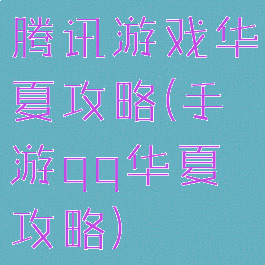 腾讯游戏华夏攻略(手游qq华夏攻略)