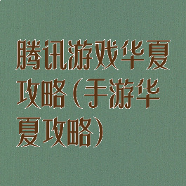 腾讯游戏华夏攻略(手游华夏攻略)