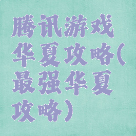 腾讯游戏华夏攻略(最强华夏攻略)