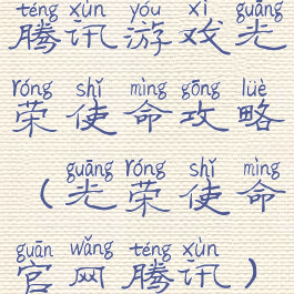 腾讯游戏光荣使命攻略(光荣使命官网腾讯)