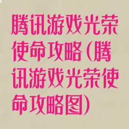腾讯游戏光荣使命攻略(腾讯游戏光荣使命攻略图)