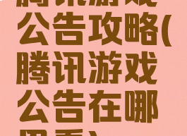 腾讯游戏公告攻略(腾讯游戏公告在哪里看)