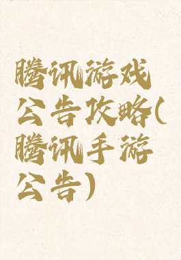 腾讯游戏公告攻略(腾讯手游公告)