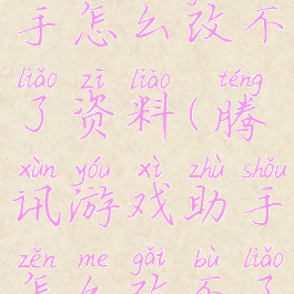 腾讯游戏助手怎么改不了资料(腾讯游戏助手怎么改不了资料卡)