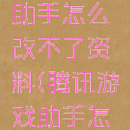 腾讯游戏助手怎么改不了资料(腾讯游戏助手怎么用不了)