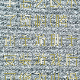 腾讯游戏助手怎么改不了资料(腾讯手游助手安装游戏后可修改此设置)