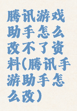 腾讯游戏助手怎么改不了资料(腾讯手游助手怎么改)