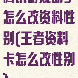 腾讯游戏助手怎么改资料性别(王者资料卡怎么改性别)