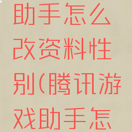 腾讯游戏助手怎么改资料性别(腾讯游戏助手怎么看改名)