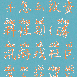 腾讯游戏助手怎么改资料性别(腾讯游戏社区怎么改性别)