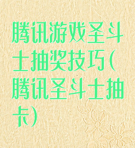 腾讯游戏圣斗士抽奖技巧(腾讯圣斗士抽卡)