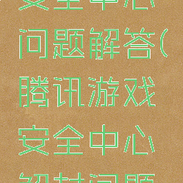 腾讯游戏安全中心问题解答(腾讯游戏安全中心解封问题怎么答?)