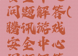 腾讯游戏安全中心问题解答(腾讯游戏安全中心问题解答十个)