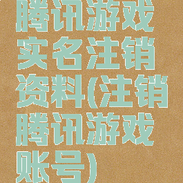 腾讯游戏实名注销资料(注销腾讯游戏账号)