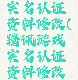 腾讯游戏实名认证资料修改(腾讯游戏实名认证资料修改在哪)