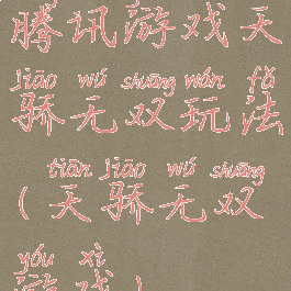 腾讯游戏天骄无双玩法(天骄无双游戏)