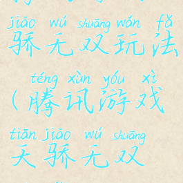 腾讯游戏天骄无双玩法(腾讯游戏天骄无双玩法教程)