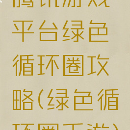 腾讯游戏平台绿色循环圈攻略(绿色循环圈手游)