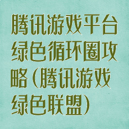 腾讯游戏平台绿色循环圈攻略(腾讯游戏绿色联盟)