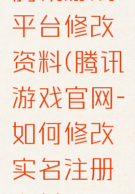 腾讯游戏平台修改资料(腾讯游戏官网-如何修改实名注册资料)