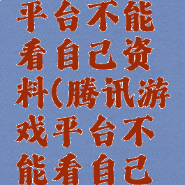 腾讯游戏平台不能看自己资料(腾讯游戏平台不能看自己资料吗)