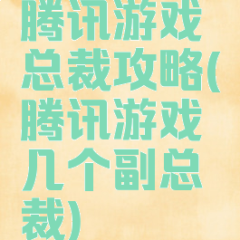 腾讯游戏总裁攻略(腾讯游戏几个副总裁)