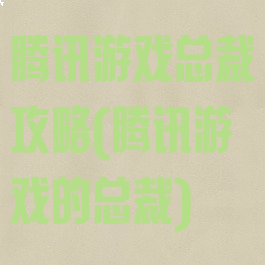 腾讯游戏总裁攻略(腾讯游戏的总裁)