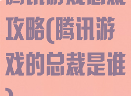 腾讯游戏总裁攻略(腾讯游戏的总裁是谁)
