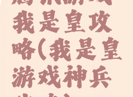 腾讯游戏我是皇攻略(我是皇游戏神兵攻略)