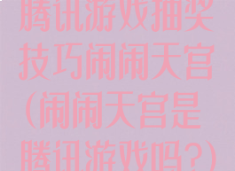 腾讯游戏抽奖技巧闹闹天宫(闹闹天宫是腾讯游戏吗?)