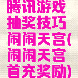 腾讯游戏抽奖技巧闹闹天宫(闹闹天宫首充奖励)
