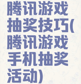 腾讯游戏抽奖技巧(腾讯游戏手机抽奖活动)