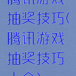 腾讯游戏抽奖技巧(腾讯游戏抽奖技巧大全)