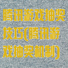 腾讯游戏抽奖技巧(腾讯游戏抽奖机制)