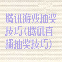 腾讯游戏抽奖技巧(腾讯直播抽奖技巧)