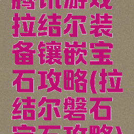 腾讯游戏拉结尔装备镶嵌宝石攻略(拉结尔磐石宝石攻略)