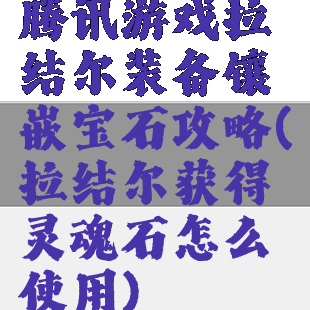 腾讯游戏拉结尔装备镶嵌宝石攻略(拉结尔获得灵魂石怎么使用)