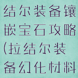 腾讯游戏拉结尔装备镶嵌宝石攻略(拉结尔装备幻化材料收集)