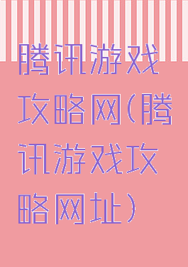 腾讯游戏攻略网(腾讯游戏攻略网址)